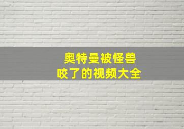 奥特曼被怪兽咬了的视频大全