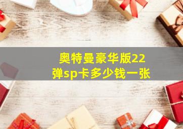 奥特曼豪华版22弹sp卡多少钱一张