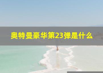 奥特曼豪华第23弹是什么