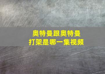 奥特曼跟奥特曼打架是哪一集视频