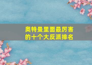 奥特曼里面最厉害的十个大反派排名