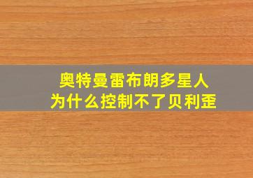 奥特曼雷布朗多星人为什么控制不了贝利歪