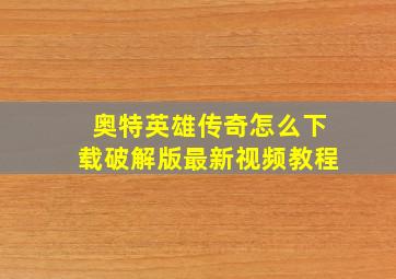 奥特英雄传奇怎么下载破解版最新视频教程