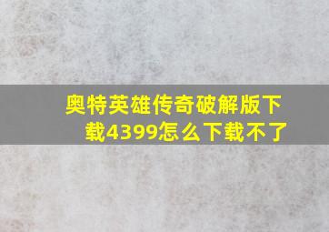 奥特英雄传奇破解版下载4399怎么下载不了