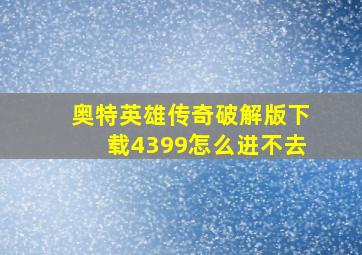 奥特英雄传奇破解版下载4399怎么进不去