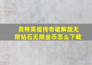 奥特英雄传奇破解版无限钻石无限金币怎么下载