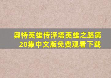 奥特英雄传泽塔英雄之路第20集中文版免费观看下载