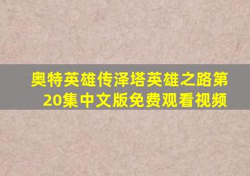 奥特英雄传泽塔英雄之路第20集中文版免费观看视频