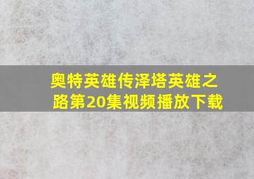 奥特英雄传泽塔英雄之路第20集视频播放下载