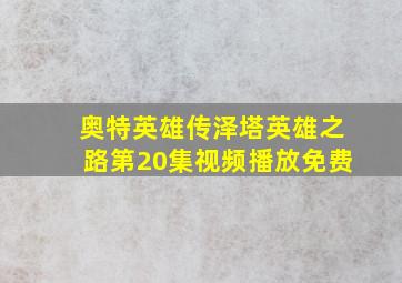 奥特英雄传泽塔英雄之路第20集视频播放免费