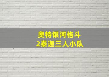 奥特银河格斗2泰迦三人小队