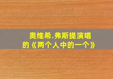 奥维希.弗斯提演唱的《两个人中的一个》