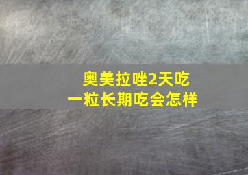 奥美拉唑2天吃一粒长期吃会怎样