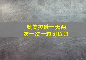 奥美拉唑一天两次一次一粒可以吗