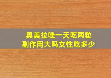 奥美拉唑一天吃两粒副作用大吗女性吃多少