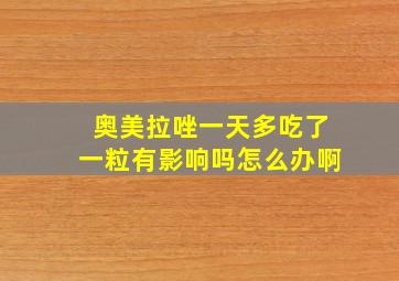 奥美拉唑一天多吃了一粒有影响吗怎么办啊