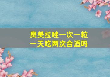 奥美拉唑一次一粒一天吃两次合适吗