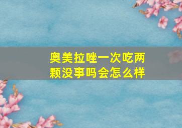 奥美拉唑一次吃两颗没事吗会怎么样