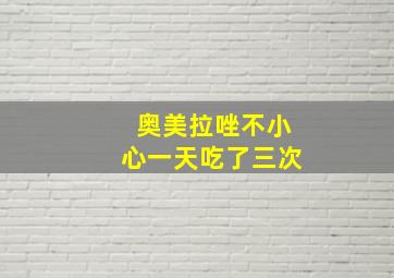 奥美拉唑不小心一天吃了三次