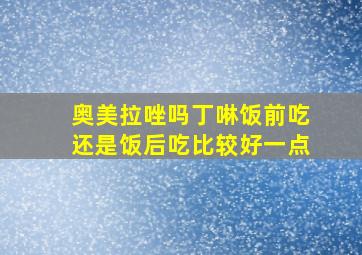 奥美拉唑吗丁啉饭前吃还是饭后吃比较好一点