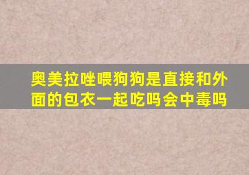 奥美拉唑喂狗狗是直接和外面的包衣一起吃吗会中毒吗