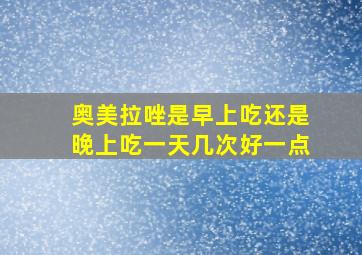 奥美拉唑是早上吃还是晚上吃一天几次好一点