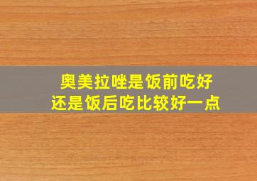 奥美拉唑是饭前吃好还是饭后吃比较好一点