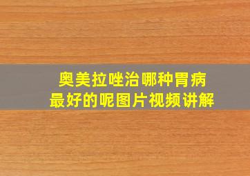 奥美拉唑治哪种胃病最好的呢图片视频讲解