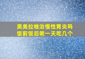 奥美拉唑治慢性胃炎吗饭前饭后呢一天吃几个