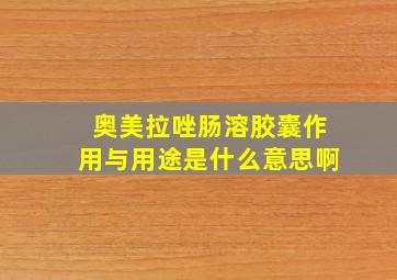 奥美拉唑肠溶胶囊作用与用途是什么意思啊