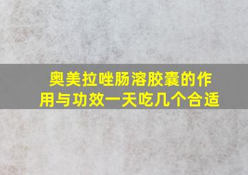 奥美拉唑肠溶胶囊的作用与功效一天吃几个合适