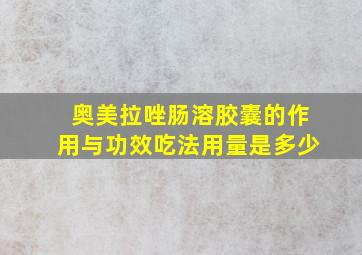 奥美拉唑肠溶胶囊的作用与功效吃法用量是多少