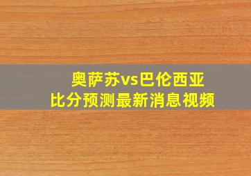 奥萨苏vs巴伦西亚比分预测最新消息视频