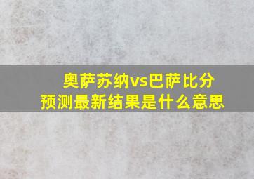 奥萨苏纳vs巴萨比分预测最新结果是什么意思