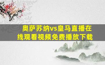 奥萨苏纳vs皇马直播在线观看视频免费播放下载