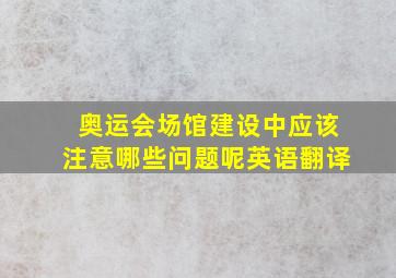 奥运会场馆建设中应该注意哪些问题呢英语翻译