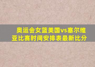 奥运会女篮美国vs塞尔维亚比赛时间安排表最新比分