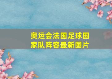 奥运会法国足球国家队阵容最新图片