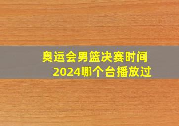 奥运会男篮决赛时间2024哪个台播放过