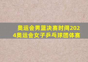 奥运会男篮决赛时间2024奥运会女子乒乓球团体赛