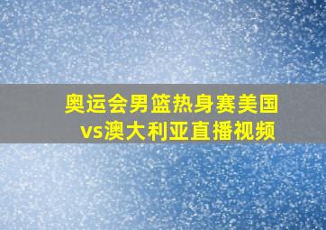 奥运会男篮热身赛美国vs澳大利亚直播视频