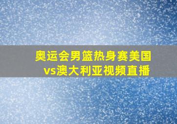 奥运会男篮热身赛美国vs澳大利亚视频直播