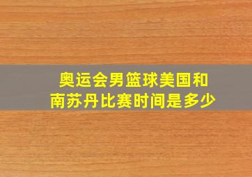 奥运会男篮球美国和南苏丹比赛时间是多少