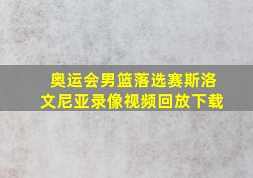 奥运会男篮落选赛斯洛文尼亚录像视频回放下载