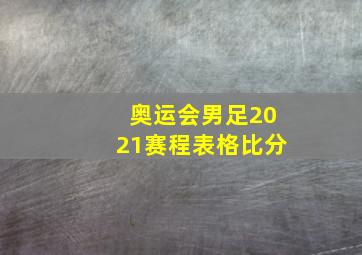 奥运会男足2021赛程表格比分