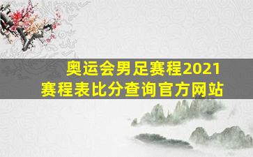 奥运会男足赛程2021赛程表比分查询官方网站