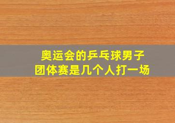 奥运会的乒乓球男子团体赛是几个人打一场