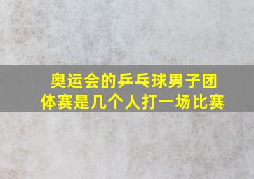 奥运会的乒乓球男子团体赛是几个人打一场比赛