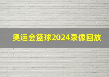 奥运会篮球2024录像回放