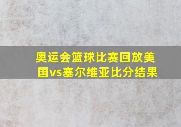 奥运会篮球比赛回放美国vs塞尔维亚比分结果